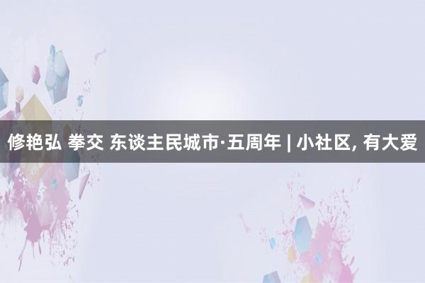 修艳弘 拳交 东谈主民城市·五周年 | 小社区， 有大爱