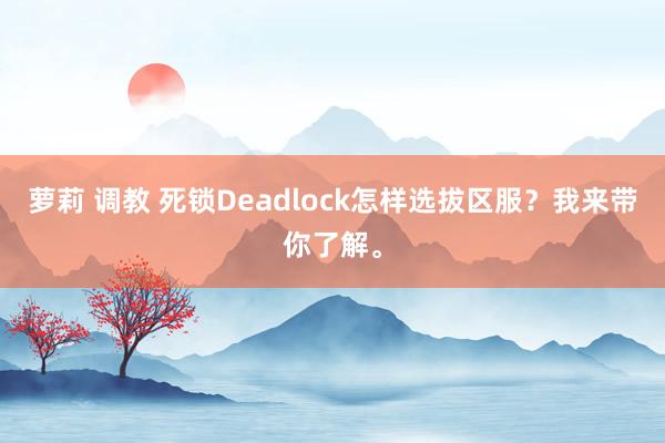 萝莉 调教 死锁Deadlock怎样选拔区服？我来带你了解。