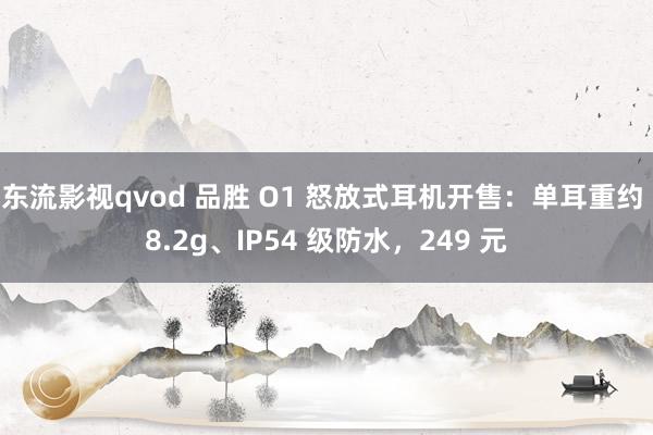 东流影视qvod 品胜 O1 怒放式耳机开售：单耳重约 8.2g、IP54 级防水，249 元