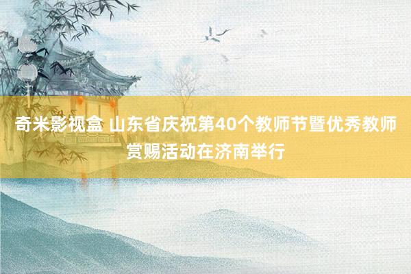 奇米影视盒 山东省庆祝第40个教师节暨优秀教师赏赐活动在济南举行