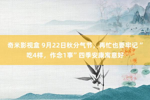 奇米影视盒 9月22日秋分气节，再忙也要牢记“吃4样，作念1事”四季安康寓意好