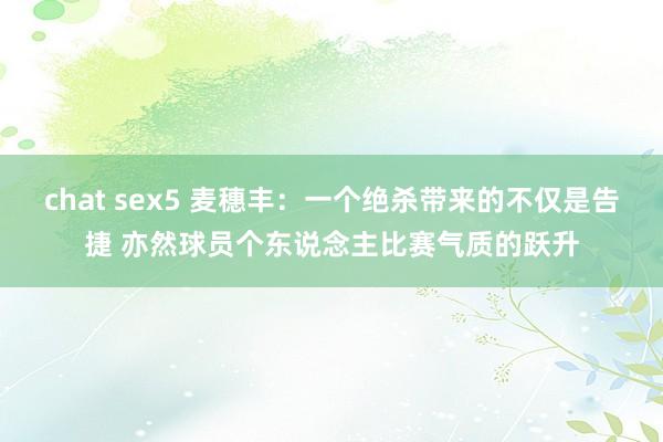 chat sex5 麦穗丰：一个绝杀带来的不仅是告捷 亦然球员个东说念主比赛气质的跃升