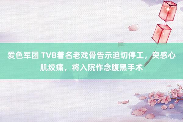 爱色军团 TVB着名老戏骨告示迫切停工，突感心肌绞痛，将入院作念腹黑手术