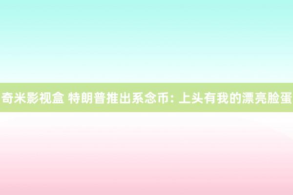 奇米影视盒 特朗普推出系念币: 上头有我的漂亮脸蛋