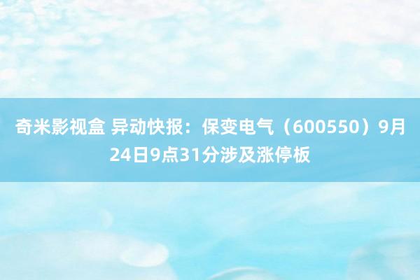 奇米影视盒 异动快报：保变电气（600550）9月24日9点31分涉及涨停板