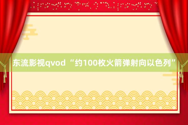 东流影视qvod “约100枚火箭弹射向以色列”