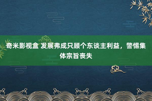 奇米影视盒 发展弗成只顾个东谈主利益，警惕集体宗旨丧失