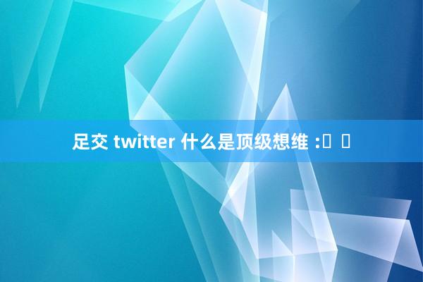 足交 twitter 什么是顶级想维 :​​