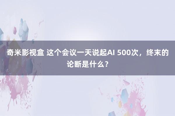 奇米影视盒 这个会议一天说起AI 500次，终末的论断是什么？