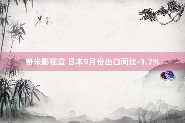 奇米影视盒 日本9月份出口同比-1.7%