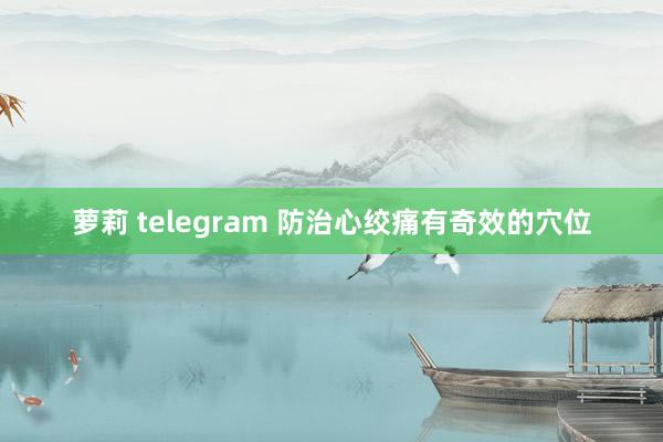 萝莉 telegram 防治心绞痛有奇效的穴位