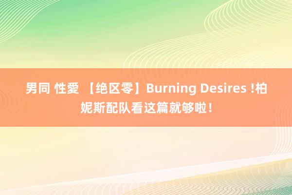 男同 性愛 【绝区零】Burning Desires !柏妮斯配队看这篇就够啦！