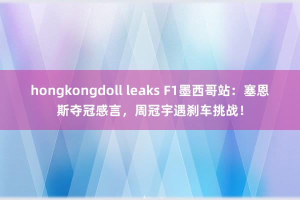 hongkongdoll leaks F1墨西哥站：塞恩斯夺冠感言，周冠宇遇刹车挑战！