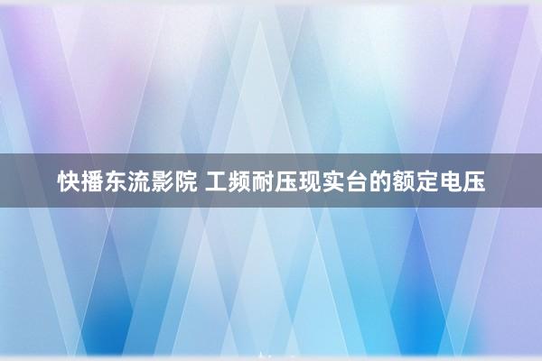 快播东流影院 工频耐压现实台的额定电压