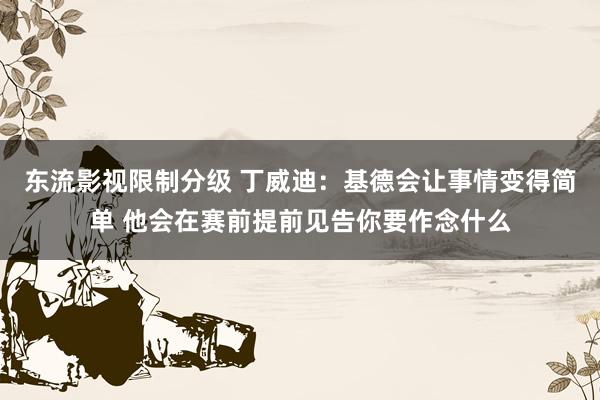 东流影视限制分级 丁威迪：基德会让事情变得简单 他会在赛前提前见告你要作念什么