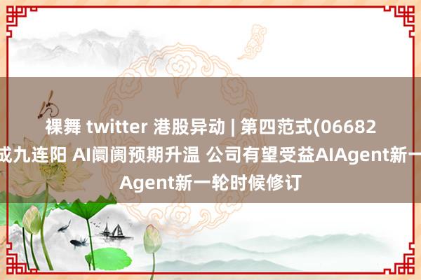 裸舞 twitter 港股异动 | 第四范式(06682)涨超6%达成九连阳 AI阛阓预期升温 公司有望受益AIAgent新一轮时候修订