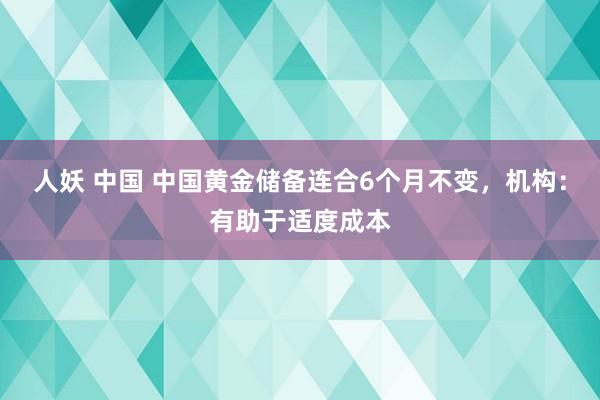 人妖 中国 中国黄金储备连合6个月不变，机构：有助于适度成本