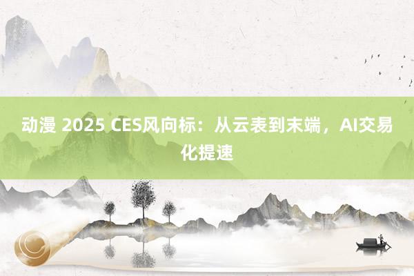 动漫 2025 CES风向标：从云表到末端，AI交易化提速