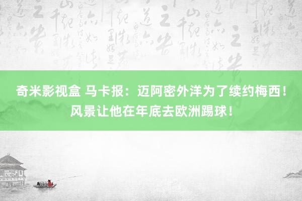 奇米影视盒 马卡报：迈阿密外洋为了续约梅西！风景让他在年底去欧洲踢球！