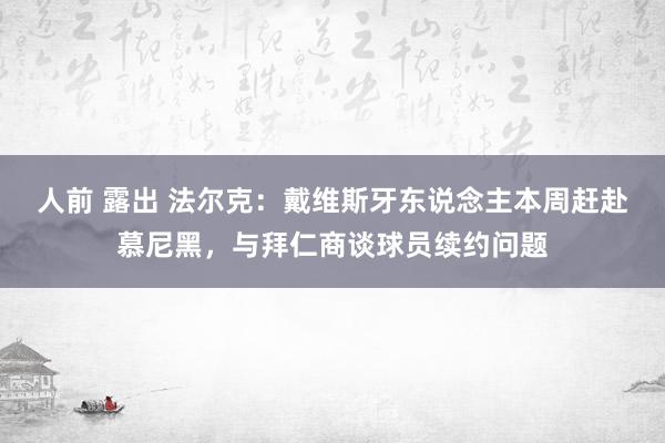 人前 露出 法尔克：戴维斯牙东说念主本周赶赴慕尼黑，与拜仁商谈球员续约问题