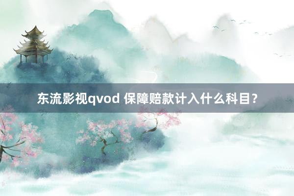 东流影视qvod 保障赔款计入什么科目？